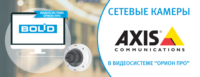 Обновлен список интегрированных сетевых камер Axis в программное обеспечение "Видеосистема Орион Про" разработки компании "Болид".